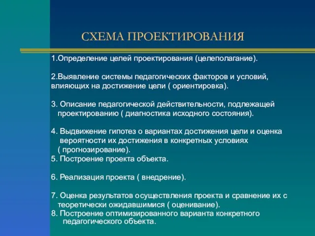 СХЕМА ПРОЕКТИРОВАНИЯ 1.Определение целей проектирования (целеполагание). 2.Выявление системы педагогических факторов и условий,