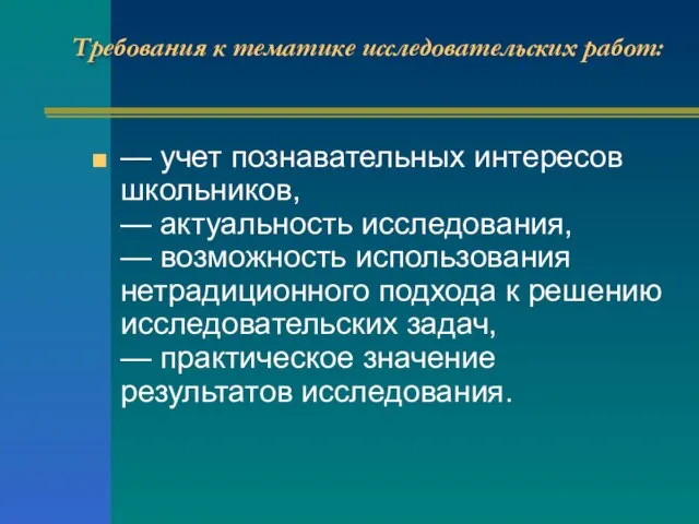 Требования к тематике исследовательских работ: — учет познавательных интересов школьников, — актуальность