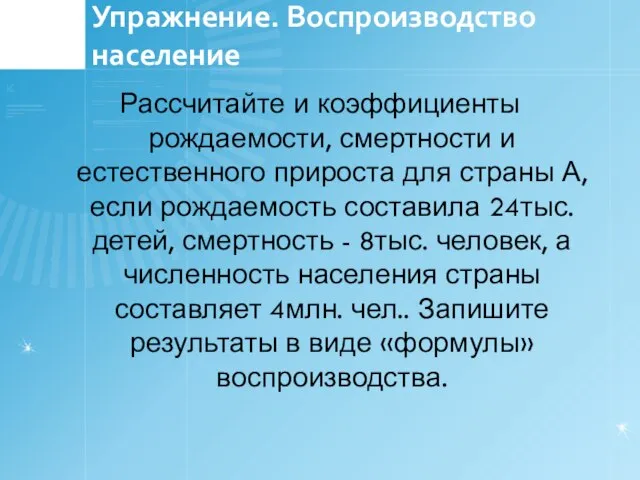 Упражнение. Воспроизводство население Рассчитайте и коэффициенты рождаемости, смертности и естественного прироста для