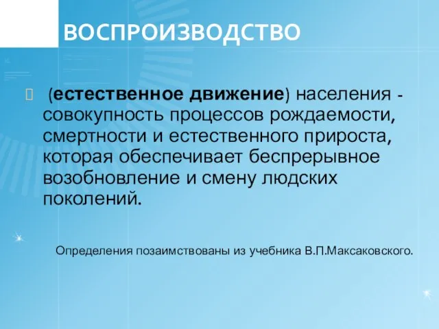 ВОСПРОИЗВОДСТВО (естественное движение) населения - совокупность процессов рождаемости, смертности и естественного прироста,