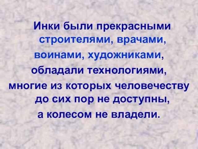 Инки были прекрасными строителями, врачами, воинами, художниками, обладали технологиями, многие из которых