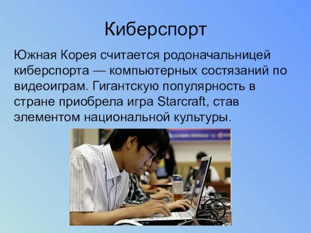 Киберспорт Южная Корея считается родоначальницей киберспорта — компьютерных состязаний по видеоиграм. Гигантскую