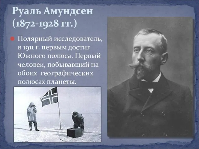 Полярный исследователь, в 1911 г. первым достиг Южного полюса. Первый человек, побывавший