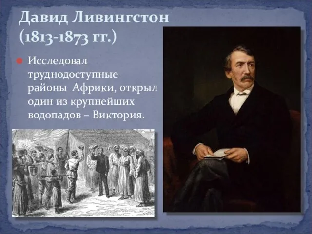 Исследовал труднодоступные районы Африки, открыл один из крупнейших водопадов – Виктория. Давид Ливингстон (1813-1873 гг.)