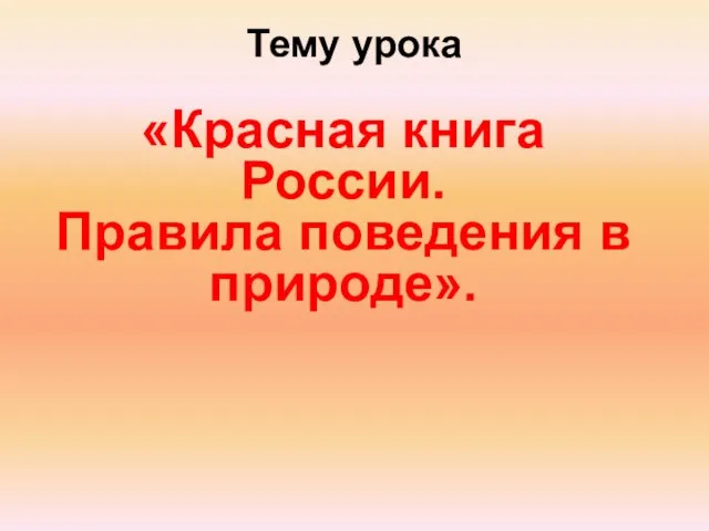 Тему урока «Красная книга России. Правила поведения в природе».