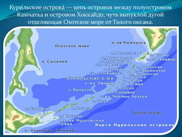 Кури́льские острова́ — цепь островов между полуостровом Камчатка и островом Хоккайдо, чуть