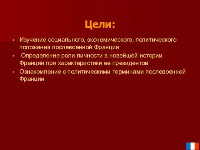 Цели: Изучение социального, экономического, политического положения послевоенной Франции Определение роли личности в