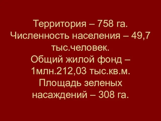 Территория – 758 га. Численность населения – 49,7 тыс.человек. Общий жилой фонд