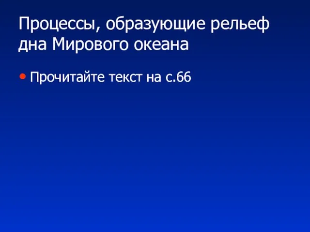 Процессы, образующие рельеф дна Мирового океана Прочитайте текст на с.66