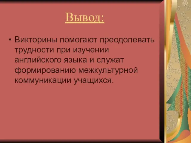 Вывод: Викторины помогают преодолевать трудности при изучении английского языка и служат формированию межкультурной коммуникации учащихся.