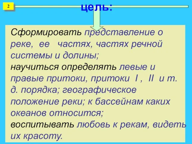 Сформировать представление о реке, ее частях, частях речной системы и долины; научиться