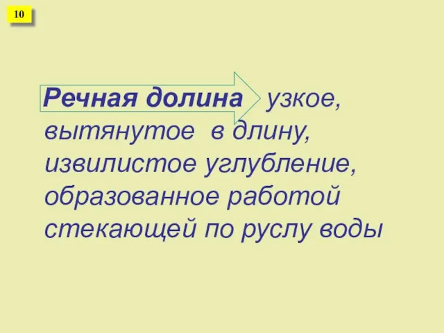 Речная долина узкое, вытянутое в длину, извилистое углубление, образованное работой стекающей по руслу воды 10