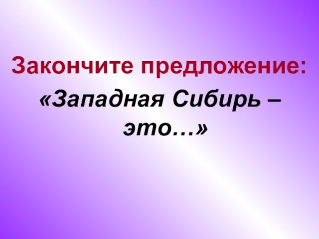 Закончите предложение: «Западная Сибирь – это…»