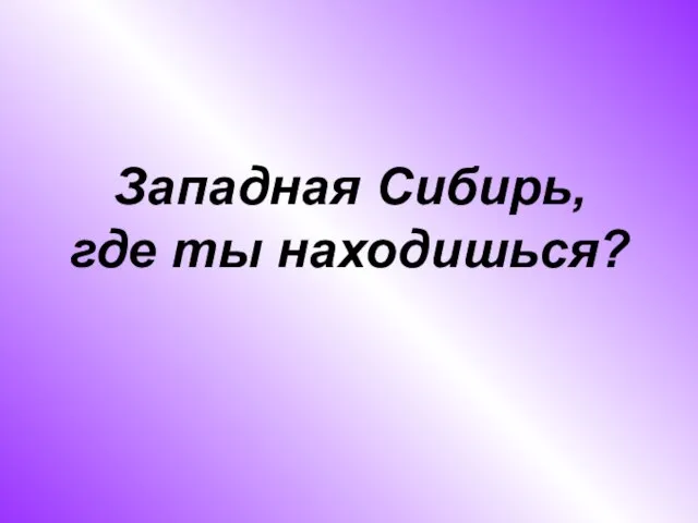 Западная Сибирь, где ты находишься?