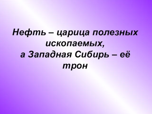 Нефть – царица полезных ископаемых, а Западная Сибирь – её трон