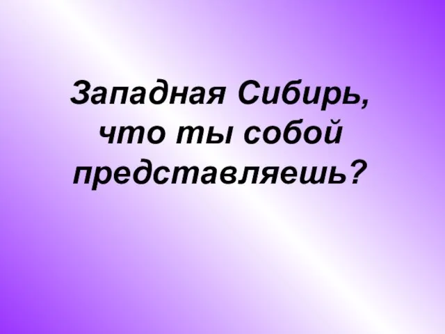 Западная Сибирь, что ты собой представляешь?