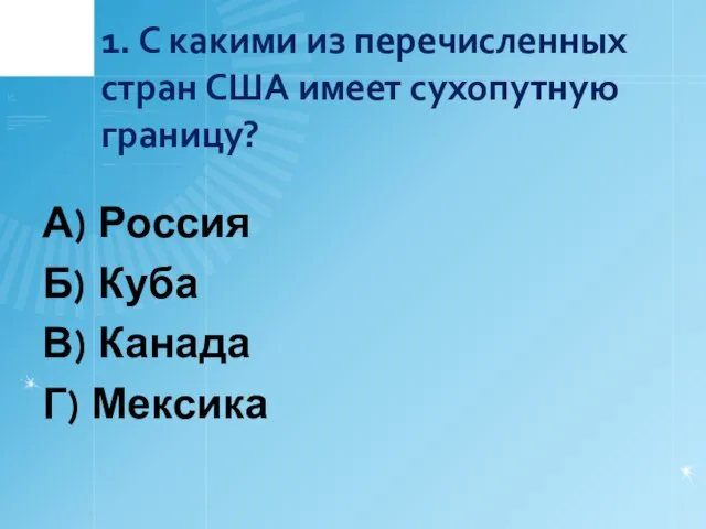 1. С какими из перечисленных стран США имеет сухопутную границу? А) Россия