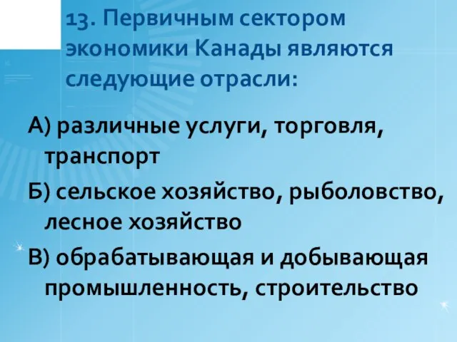 13. Первичным сектором экономики Канады являются следующие отрасли: А) различные услуги, торговля,