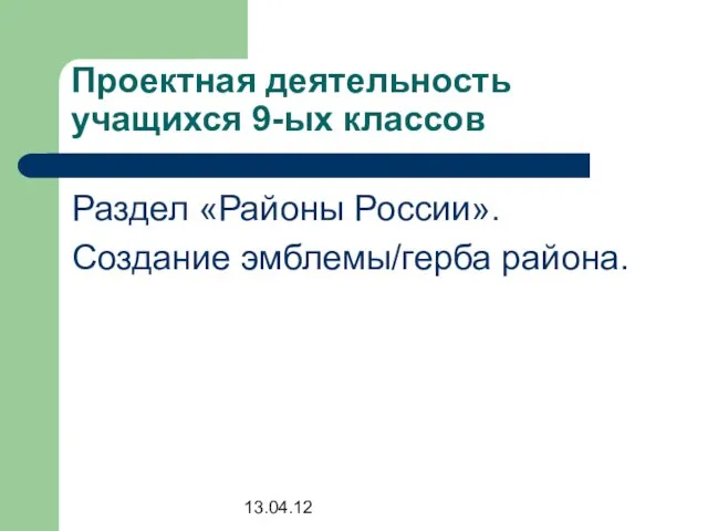 13.04.12 Проектная деятельность учащихся 9-ых классов Раздел «Районы России». Создание эмблемы/герба района.