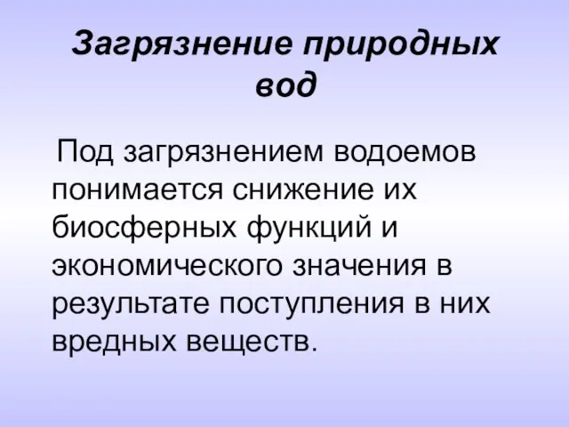 Загрязнение природных вод Под загрязнением водоемов понимается снижение их биосферных функций и