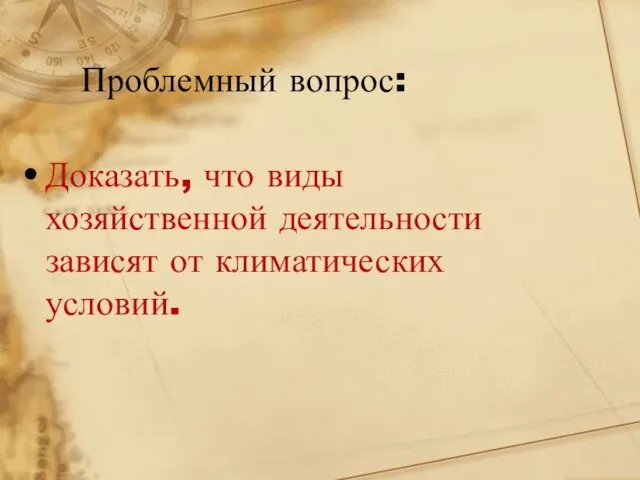 Проблемный вопрос: Доказать, что виды хозяйственной деятельности зависят от климатических условий.