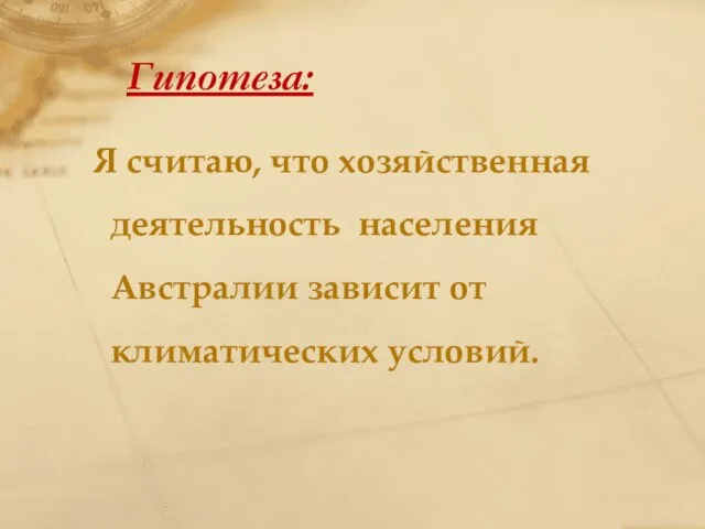 Гипотеза: Я считаю, что хозяйственная деятельность населения Австралии зависит от климатических условий.