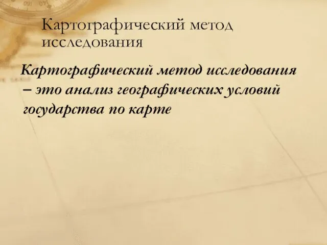 Картографический метод исследования Картографический метод исследования – это анализ географических условий государства по карте