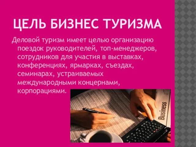 Цель бизнес туризма Деловой туризм имеет целью организацию поездок руководителей, топ-менеджеров, сотрудников