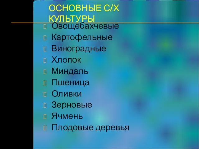 ОСНОВНЫЕ С/Х КУЛЬТУРЫ Овощебахчевые Картофельные Виноградные Хлопок Миндаль Пшеница Оливки Зерновые Ячмень Плодовые деревья