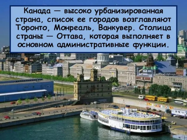 Канада — высоко урбанизированная страна, список ее городов возглавляют Торонто, Монреаль, Ванкувер.