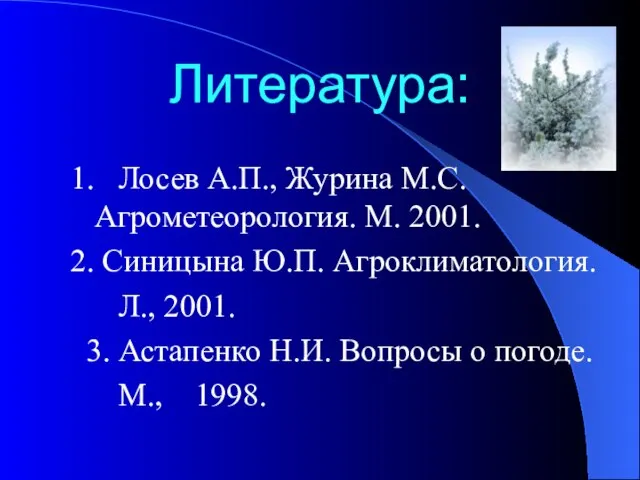 Литература: 1. Лосев А.П., Журина М.С. Агрометеорология. М. 2001. 2. Синицына Ю.П.