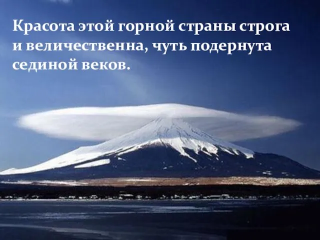 Красота этой горной страны строга и величественна, чуть подернута сединой веков.