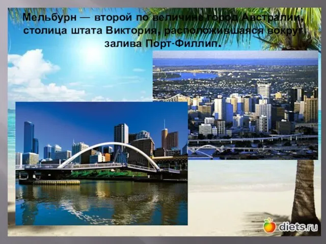 Мельбурн — второй по величине город Австралии, столица штата Виктория, расположившаяся вокруг залива Порт-Филлип.