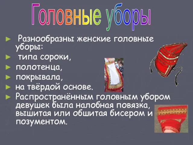 Разнообразны женские головные уборы: типа сороки, полотенца, покрывала, на твёрдой основе. Распространённым