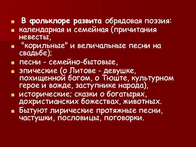 В фольклоре развита обрядовая поэзия: календарная и семейная (причитания невесты, "корильные" и