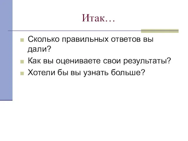 Итак… Сколько правильных ответов вы дали? Как вы оцениваете свои результаты? Хотели бы вы узнать больше?