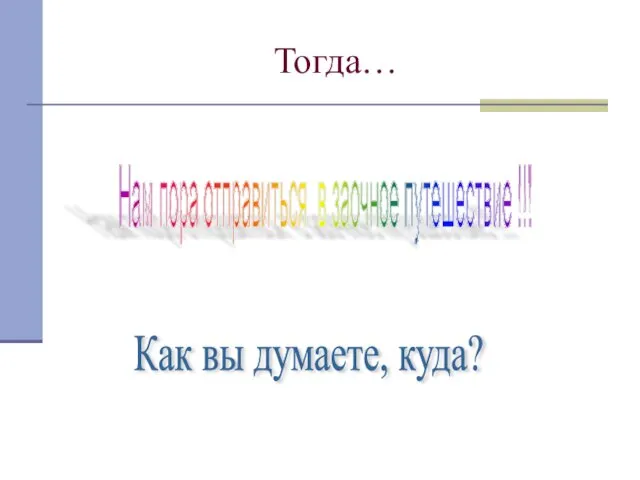 Тогда… Нам пора отправиться в заочное путешествие !!! Как вы думаете, куда?