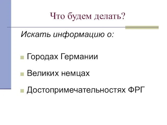 Что будем делать? Искать информацию о: Городах Германии Великих немцах Достопримечательностях ФРГ