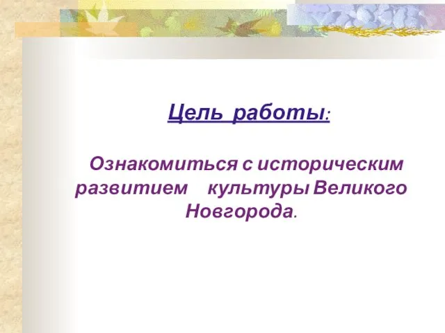 Цель работы: Ознакомиться с историческим развитием культуры Великого Новгорода.