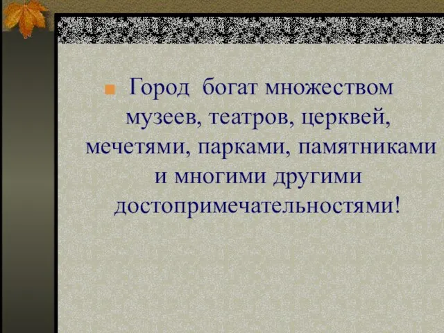 Город богат множеством музеев, театров, церквей, мечетями, парками, памятниками и многими другими достопримечательностями!