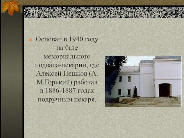 Литературно-мемориальный музей А.М.Горького Основан в 1940 году на базе мемориального подвала-пекарни, где