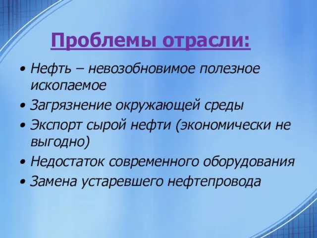 Проблемы отрасли: Нефть – невозобновимое полезное ископаемое Загрязнение окружающей среды Экспорт сырой