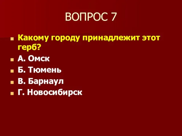 ВОПРОС 7 Какому городу принадлежит этот герб? А. Омск Б. Тюмень В. Барнаул Г. Новосибирск