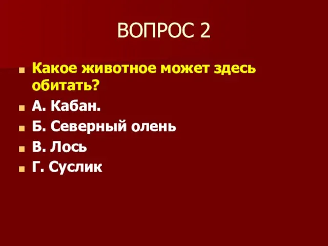 ВОПРОС 2 Какое животное может здесь обитать? А. Кабан. Б. Северный олень В. Лось Г. Суслик