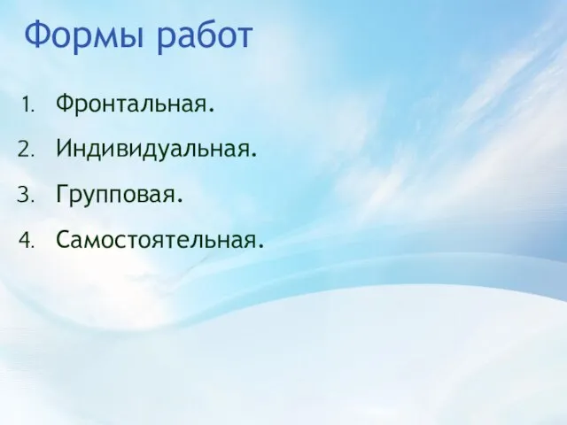 Формы работ Фронтальная. Индивидуальная. Групповая. Самостоятельная.