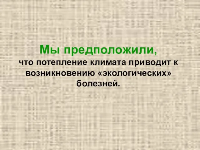 Мы предположили, что потепление климата приводит к возникновению «экологических» болезней.