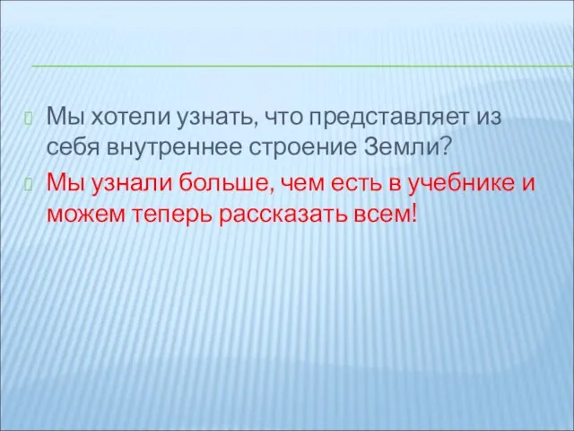 Мы хотели узнать, что представляет из себя внутреннее строение Земли? Мы узнали