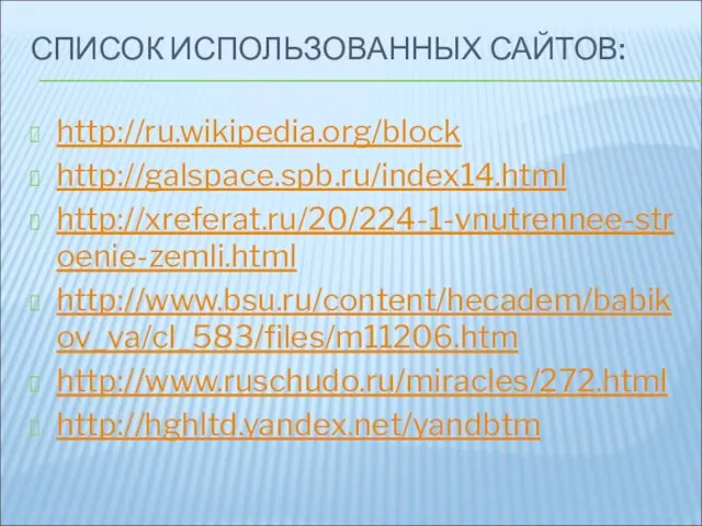 СПИСОК ИСПОЛЬЗОВАННЫХ САЙТОВ: http://ru.wikipedia.org/block http://galspace.spb.ru/index14.html http://xreferat.ru/20/224-1-vnutrennee-stroenie-zemli.html http://www.bsu.ru/content/hecadem/babikov_va/cl_583/files/m11206.htm http://www.ruschudo.ru/miracles/272.html http://hghltd.yandex.net/yandbtm