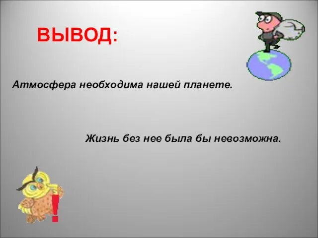 ВЫВОД: Атмосфера необходима нашей планете. Жизнь без нее была бы невозможна.