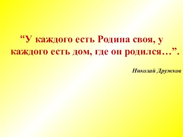 “У каждого есть Родина своя, у каждого есть дом, где он родился…”. Николай Дружков